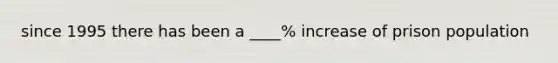 since 1995 there has been a ____% increase of prison population