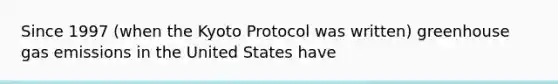 Since 1997 (when the Kyoto Protocol was written) greenhouse gas emissions in the United States have