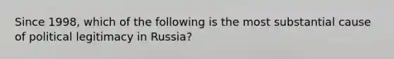 Since 1998, which of the following is the most substantial cause of political legitimacy in Russia?