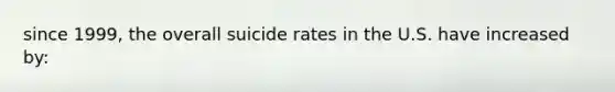 since 1999, the overall suicide rates in the U.S. have increased by: