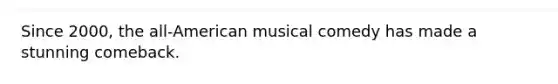 Since 2000, the all-American musical comedy has made a stunning comeback.