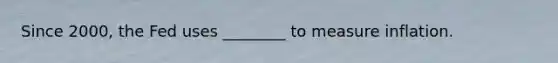 Since 2000, the Fed uses ________ to measure inflation.