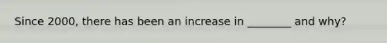 Since 2000, there has been an increase in ________ and why?