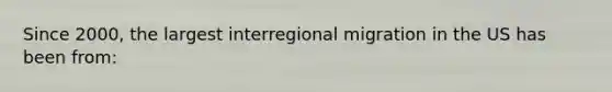 Since 2000, the largest interregional migration in the US has been from: