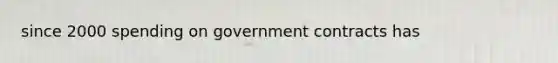 since 2000 spending on government contracts has