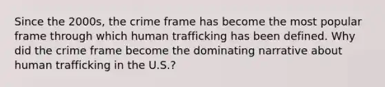 Since the 2000s, the crime frame has become the most popular frame through which human trafficking has been defined. Why did the crime frame become the dominating narrative about human trafficking in the U.S.?