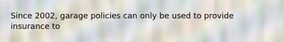 Since 2002, garage policies can only be used to provide insurance to