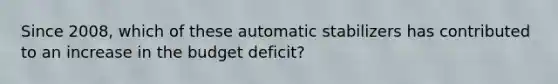 Since 2008, which of these automatic stabilizers has contributed to an increase in the budget deficit?