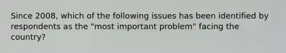 Since 2008, which of the following issues has been identified by respondents as the "most important problem" facing the country?