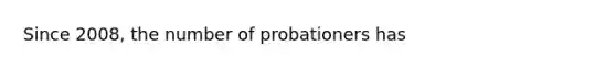 Since 2008, the number of probationers has