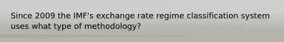 Since 2009 the IMF's exchange rate regime classification system uses what type of methodology?