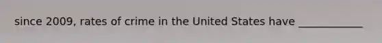 since 2009, rates of crime in the United States have ____________