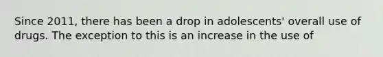 Since 2011, there has been a drop in adolescents' overall use of drugs. The exception to this is an increase in the use of