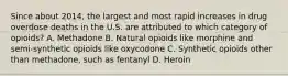 Since about 2014, the largest and most rapid increases in drug overdose deaths in the U.S. are attributed to which category of opioids? A. Methadone B. Natural opioids like morphine and semi-synthetic opioids like oxycodone C. Synthetic opioids other than methadone, such as fentanyl D. Heroin