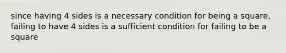 since having 4 sides is a necessary condition for being a square, failing to have 4 sides is a sufficient condition for failing to be a square