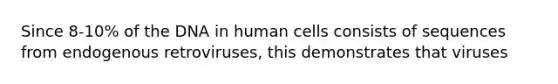 Since 8-10% of the DNA in human cells consists of sequences from endogenous retroviruses, this demonstrates that viruses