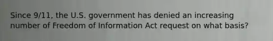 Since 9/11, the U.S. government has denied an increasing number of Freedom of Information Act request on what basis?