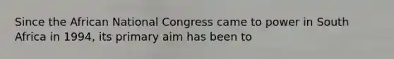 Since the African National Congress came to power in South Africa in 1994, its primary aim has been to