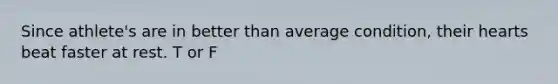 Since athlete's are in better than average condition, their hearts beat faster at rest. T or F