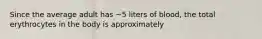 Since the average adult has ~5 liters of blood, the total erythrocytes in the body is approximately