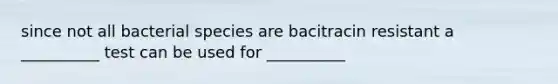 since not all bacterial species are bacitracin resistant a __________ test can be used for __________
