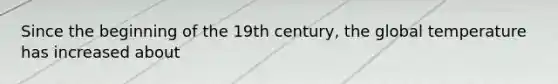 Since the beginning of the 19th century, the global temperature has increased about