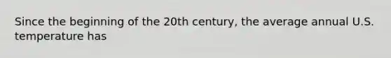 Since the beginning of the 20th century, the average annual U.S. temperature has