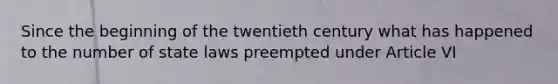 Since the beginning of the twentieth century what has happened to the number of state laws preempted under Article VI