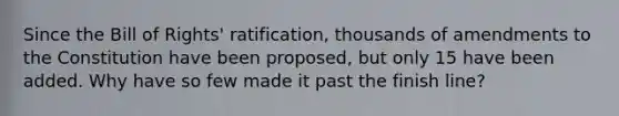 Since the Bill of Rights' ratification, thousands of amendments to the Constitution have been proposed, but only 15 have been added. Why have so few made it past the finish line?