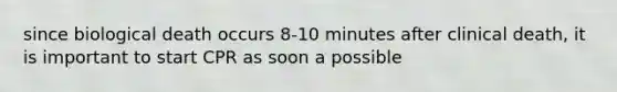 since biological death occurs 8-10 minutes after clinical death, it is important to start CPR as soon a possible