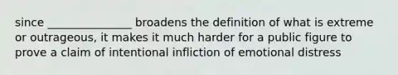 since _______________ broadens the definition of what is extreme or outrageous, it makes it much harder for a public figure to prove a claim of intentional infliction of emotional distress