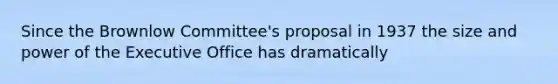 Since the Brownlow Committee's proposal in 1937 the size and power of the Executive Office has dramatically