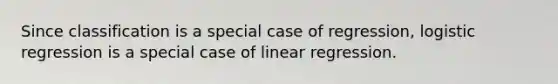 Since classification is a special case of regression, logistic regression is a special case of linear regression.