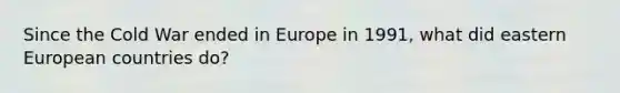 Since the Cold War ended in Europe in 1991, what did eastern European countries do?