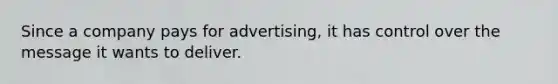 Since a company pays for advertising, it has control over the message it wants to deliver.