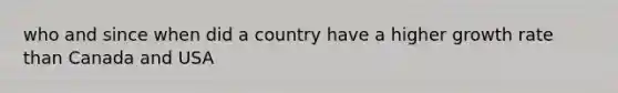 who and since when did a country have a higher growth rate than Canada and USA