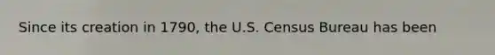 Since its creation in 1790, the U.S. Census Bureau has been