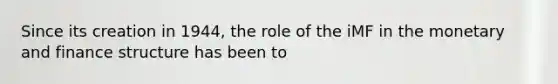 Since its creation in 1944, the role of the iMF in the monetary and finance structure has been to