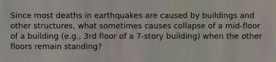 Since most deaths in earthquakes are caused by buildings and other structures, what sometimes causes collapse of a mid-floor of a building (e.g., 3rd floor of a 7-story building) when the other floors remain standing?