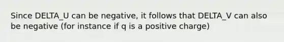 Since DELTA_U can be negative, it follows that DELTA_V can also be negative (for instance if q is a positive charge)