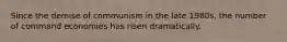 Since the demise of communism in the late 1980s, the number of command economies has risen dramatically.