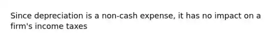 Since depreciation is a non-cash expense, it has no impact on a firm's income taxes