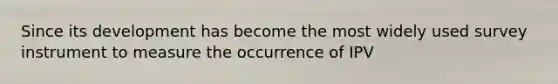 Since its development has become the most widely used survey instrument to measure the occurrence of IPV