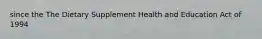 since the The Dietary Supplement Health and Education Act of 1994