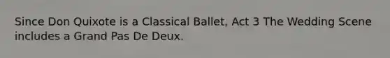 Since Don Quixote is a Classical Ballet, Act 3 The Wedding Scene includes a Grand Pas De Deux.