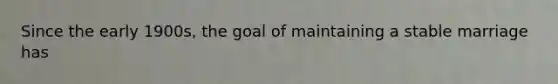 Since the early 1900s, the goal of maintaining a stable marriage has