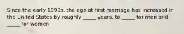 Since the early 1990s, the age at first marriage has increased in the United States by roughly _____ years, to _____ for men and _____ for women