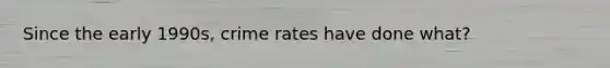 Since the early 1990s, crime rates have done what?