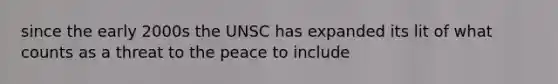 since the early 2000s the UNSC has expanded its lit of what counts as a threat to the peace to include