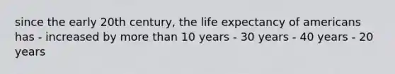 since the early 20th century, the life expectancy of americans has - increased by more than 10 years - 30 years - 40 years - 20 years